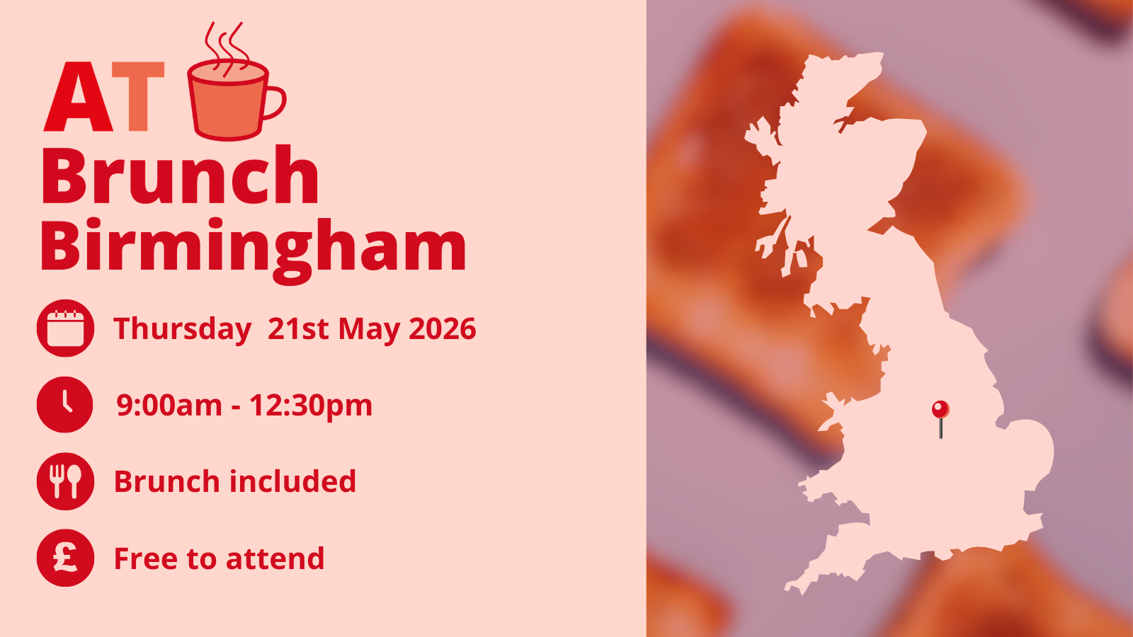 On the right a map of the UK with a pin showing the location of Birmingham, against a background of slices of toast.  On the left the AT Brunch Birmingham logo.  Text reads Thursday 21st May 2026, 9am - 12.30pm, Brunch included, free to attend.